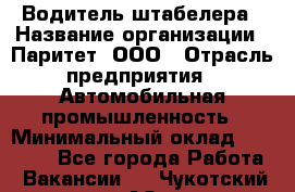 Водитель штабелера › Название организации ­ Паритет, ООО › Отрасль предприятия ­ Автомобильная промышленность › Минимальный оклад ­ 30 000 - Все города Работа » Вакансии   . Чукотский АО